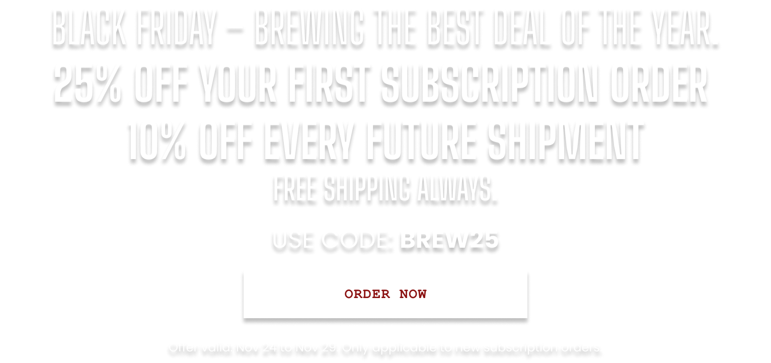 25% off the first subscription order. 10% off all future orders. Free shipping forever.